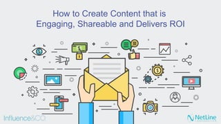 How to Create Content that is
Engaging, Shareable and Delivers ROI
 