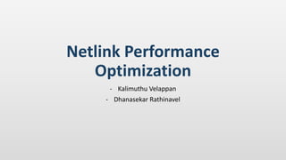 Netlink Performance
Optimization
- Kalimuthu Velappan
- Dhanasekar Rathinavel
 