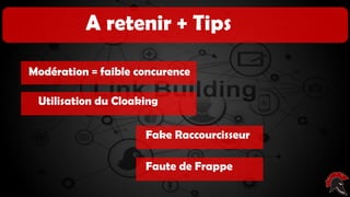 Les critères d’un site intéressant ( pour
poser un backlink )
A retenir + Tips
Modération = faible concurence
Utilisation du Cloaking
Fake Raccourcisseur
Faute de Frappe
 