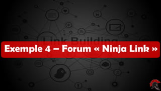 Les critères d’un site intéressant ( pour
poser un backlink )
Exemple 4 – Forum « Ninja Link »
 