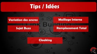 Les critères d’un site intéressant ( pour
poser un backlink )
Tips / Idées
Variation des ancres
Sujet Buzz
Cloaking
Maillage Interne
Remplacement Total
 