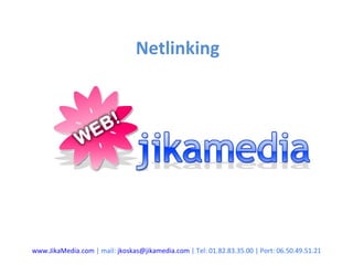 Netlinking www.JikaMedia.com  | mail:  [email_address]  | Tel: 01.82.83.35.00 | Port: 06.50.49.51.21 