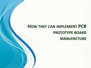 HOW THEY CAN IMPLEMENT PCB
           PROTOTYPE BOARD
              MANUFACTURE
 