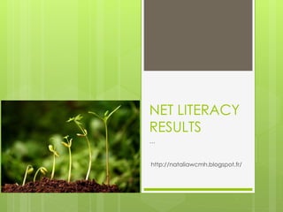 NET LITERACY
RESULTS
…

http://nataliawcmh.blogspot.fr/

 