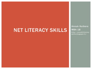 NET LITERACY SKILLS

Anouk Huibers
MBA 1B
http://anouklitteracy
skills.blogspot.fr/

 