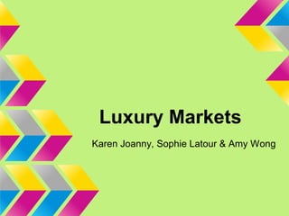 Luxury Markets
Karen Joanny, Sophie Latour & Amy Wong
 