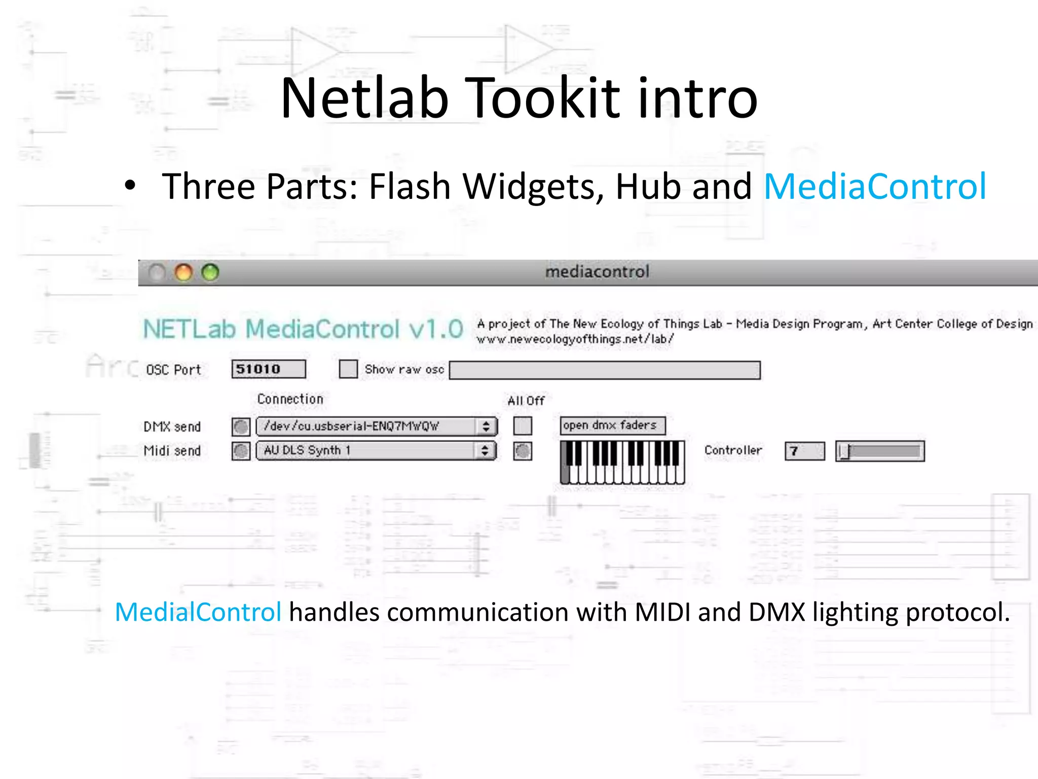 Netlab Tookit intro
• Three Parts: Flash Widgets, Hub and MediaControl




MedialControl handles communication with MIDI and DMX lighting protocol.
 