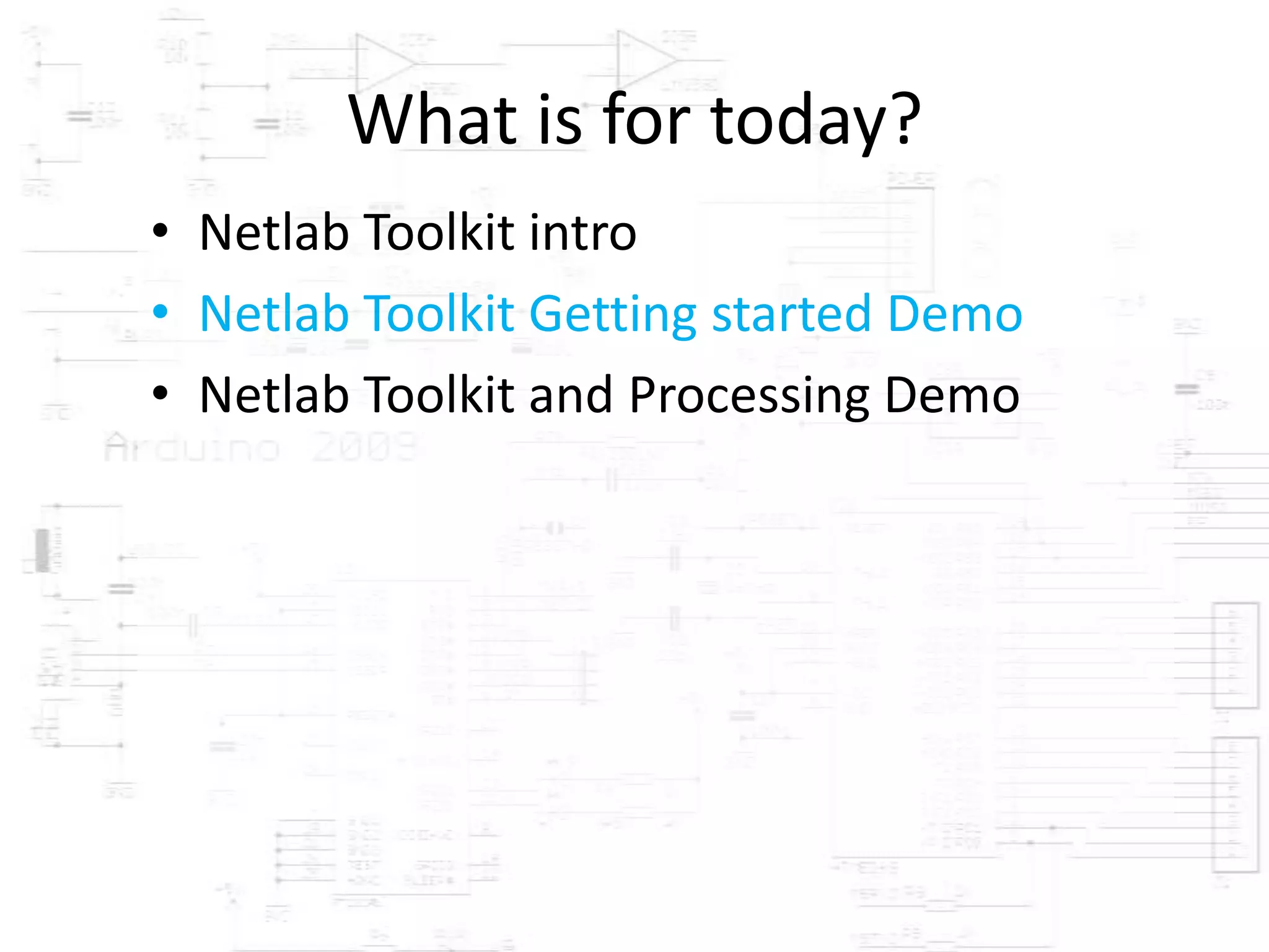 What is for today?
• Netlab Toolkit intro
• Netlab Toolkit Getting started Demo
• Netlab Toolkit and Processing Demo
 