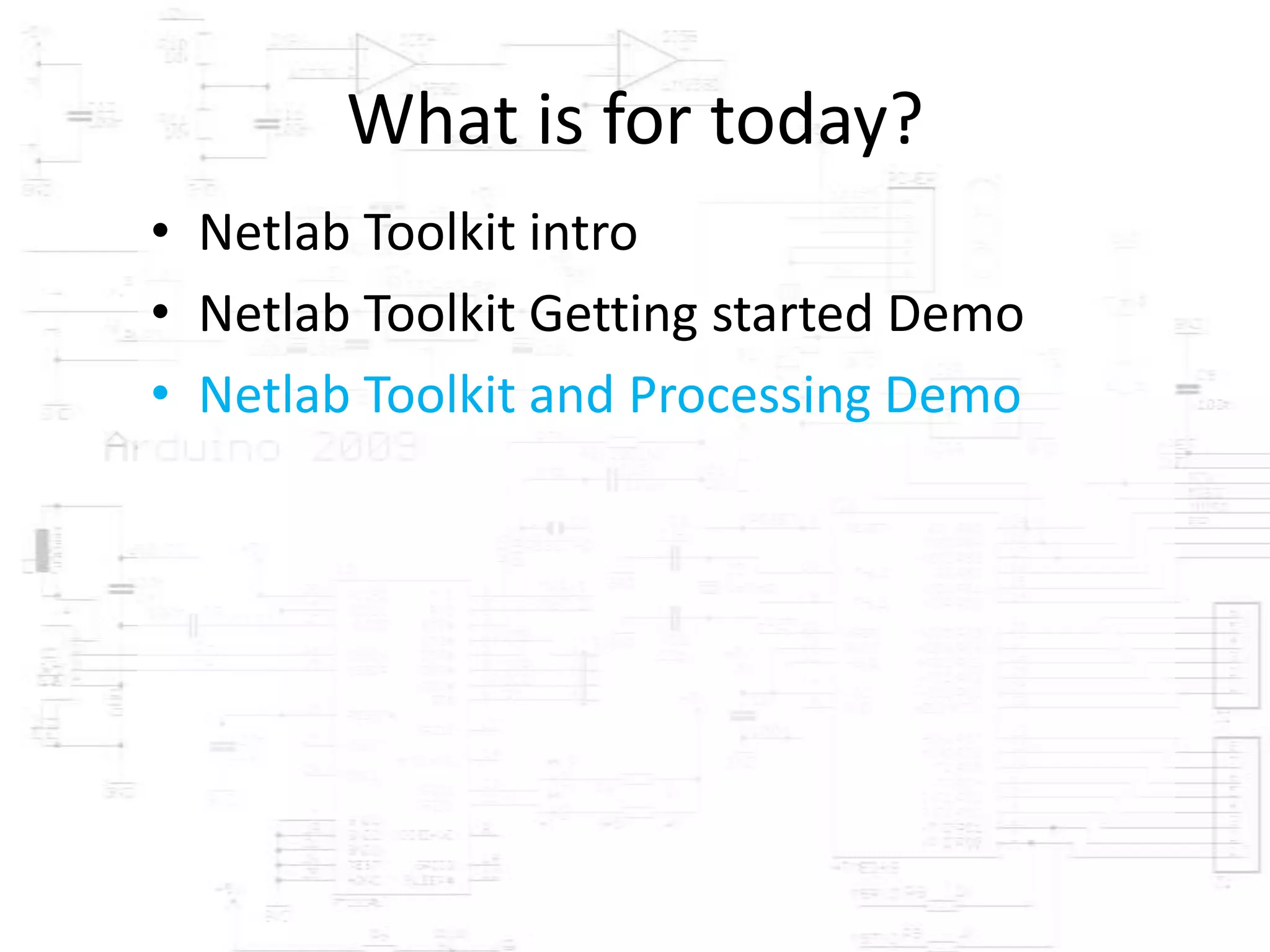 What is for today?
• Netlab Toolkit intro
• Netlab Toolkit Getting started Demo
• Netlab Toolkit and Processing Demo
 
