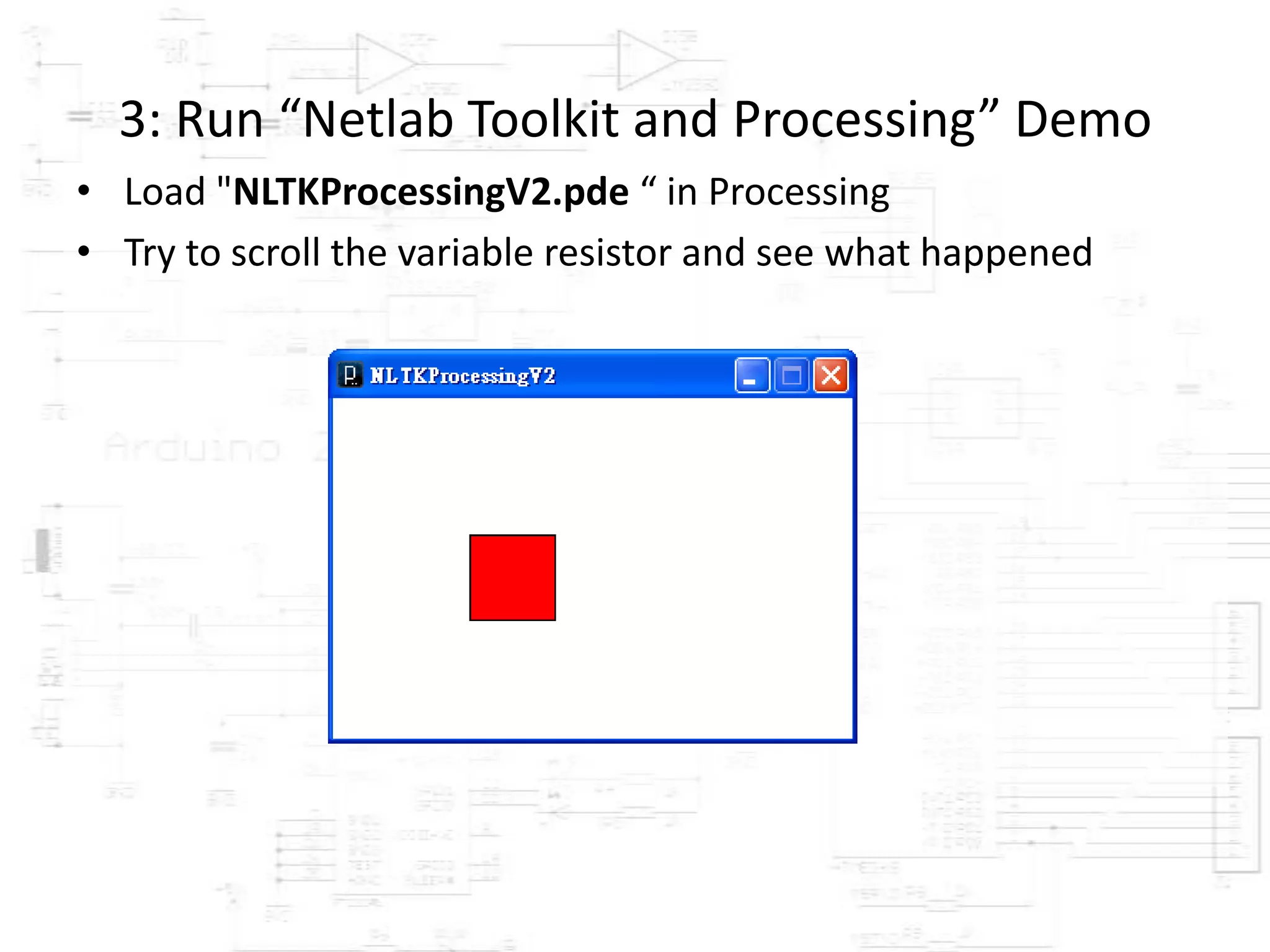 3: Run “Netlab Toolkit and Processing” Demo
• Load "NLTKProcessingV2.pde “ in Processing
• Try to scroll the variable resistor and see what happened




                            Authoring
 