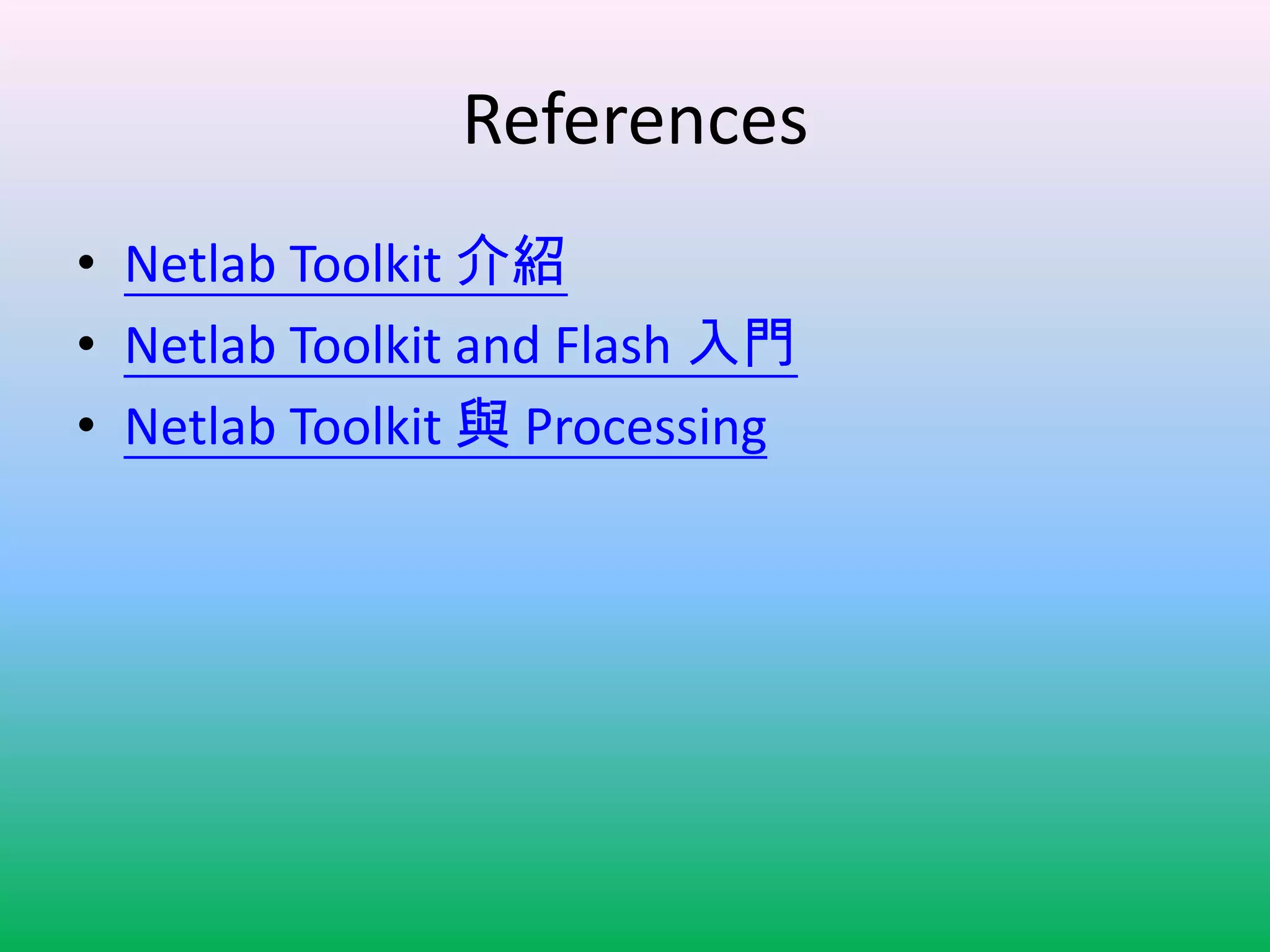 References
• Netlab Toolkit 介紹
• Netlab Toolkit and Flash 入門
• Netlab Toolkit 與 Processing
 
