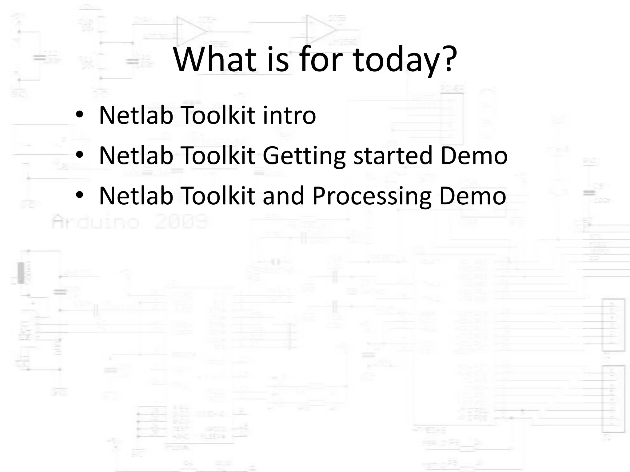 What is for today?
• Netlab Toolkit intro
• Netlab Toolkit Getting started Demo
• Netlab Toolkit and Processing Demo
 