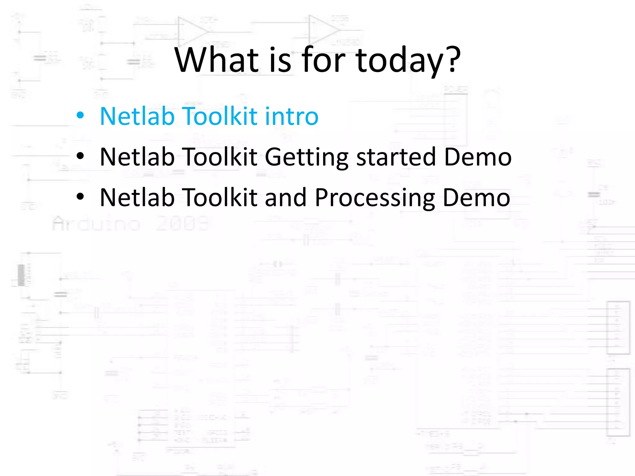 What is for today?
• Netlab Toolkit intro
• Netlab Toolkit Getting started Demo
• Netlab Toolkit and Processing Demo
 