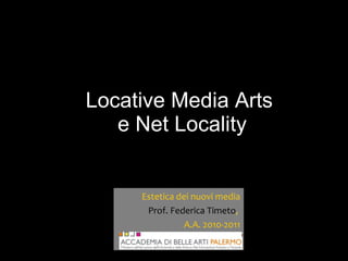 Locative Media Arts  e Net Locality Estetica dei nuovi media Prof. Federica Timeto ,  A.A. 2010-2011 