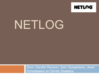 NETLOG


 Door: Sander Ranson, Sam Spegelaere, Jeser
 Scharlaeken en Dimitri Staelens
 