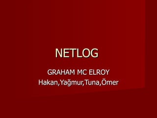 NETLOG  GRAHAM MC ELROY Hakan,Yağmur,Tuna,Ömer 