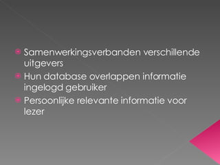 Samenwerkingsverbanden verschillende uitgevers  Hun database overlappen informatie ingelogd gebruiker Persoonlijke relevante informatie voor lezer 