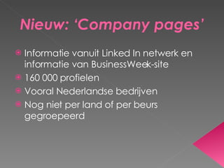 Nieuw: ‘Company pages’ Informatie vanuit Linked In netwerk en informatie van BusinessWeek-site 160 000 profielen Vooral Nederlandse bedrijven Nog niet per land of per beurs gegroepeerd 