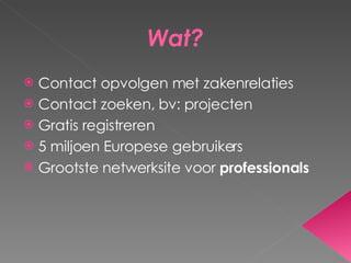 Wat? Contact opvolgen met zakenrelaties Contact zoeken, bv: projecten Gratis registreren 5 miljoen Europese gebruikers Grootste netwerksite voor  professionals 