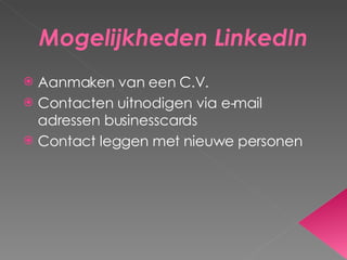 Mogelijkheden LinkedIn Aanmaken van een C.V. Contacten uitnodigen via e-mail adressen businesscards Contact leggen met nieuwe personen 