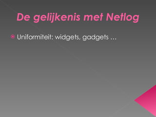 De gelijkenis met Netlog Uniformiteit: widgets, gadgets … 