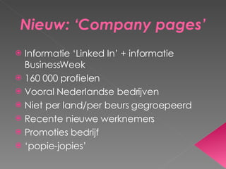 Nieuw: ‘Company pages’ Informatie ‘Linked In’ + informatie BusinessWeek 160 000 profielen Vooral Nederlandse bedrijven Niet per land/per beurs gegroepeerd Recente nieuwe werknemers Promoties bedrijf ‘ popie-jopies’ 