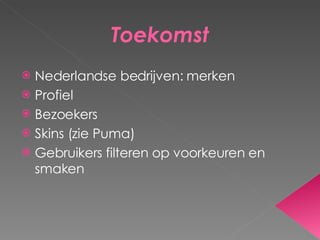 Toekomst Nederlandse bedrijven: merken Profiel Bezoekers Skins (zie Puma) Gebruikers filteren op voorkeuren en smaken 