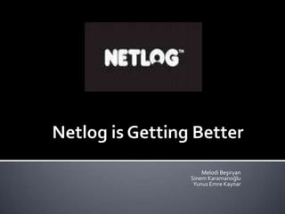 Netlog is Getting Better Melodi Beşiryan Sinem Karamanoğlu Yunus Emre Kaynar 