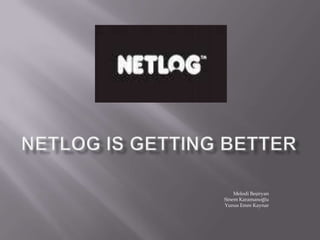 Netlog is Getting Better Melodi Beşiryan Sinem Karamanoğlu Yunus Emre Kaynar 