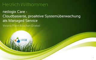 netlogix Care -
Cloudbasierte, proaktive Systemüberwachung
als Managed Service
Verena Pfann & Jochen Griebel




                                             1
 