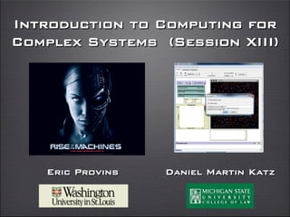 Introduction to Computing for
Complex Systems (Session XIII)!




    Eric Provins   Daniel Martin Katz!
 