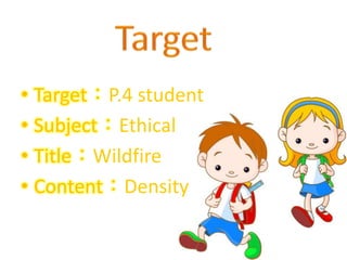 • Target：P.4 student
• Subject：Ethical
• Title：Wildfire
• Content：Density
 