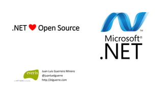 .NET ❤️ Open Source
Juan Luis Guerrero Minero
@juanluelguerre
http://elguerre.com
 