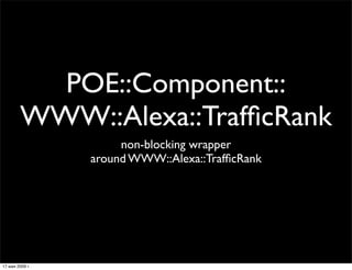 POE::Component::
        WWW::Alexa::TrafﬁcRank
                      non-blocking wrapper
                 around WWW::Al...
