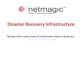 Disaster Recovery Infrastructure
Netmagic offers a wide variety of It infrastructure models to deploy your
IT Disaster Recovery strategy
http://www.netmagicsolutions.com/disaster-recovery-infrastructure
 