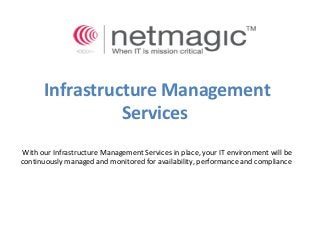 Infrastructure Management
Services
With our Infrastructure Management Services in place, your IT environment will be
continuously managed and monitored for availability, performance and compliance
 