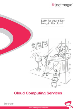 Look for your silver
                                 lining in the cloud




           Cloud Computing Services

Brochure
                  www.netmagicsolutions.com
 