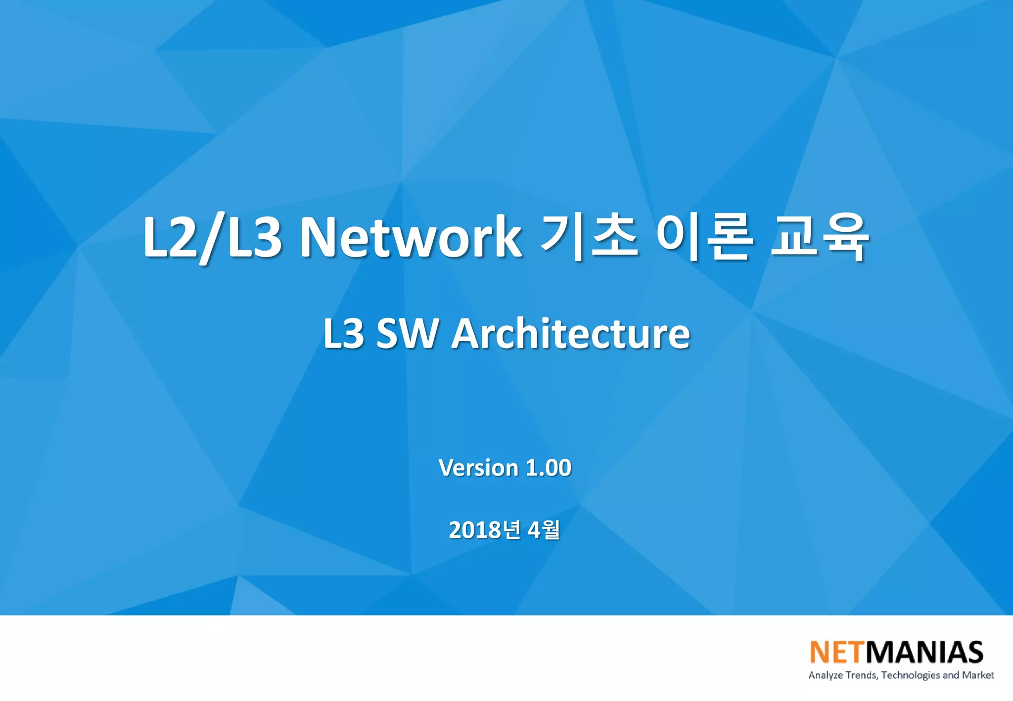 L2/L3 Network 기초 이론 교육
L3 SW Architecture
Version 1.00
2018년 4월
 