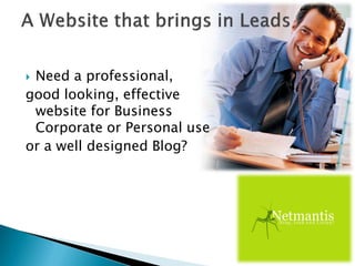  Need a professional,
good looking, effective
website for Business
Corporate or Personal use
or a well designed Blog?
 