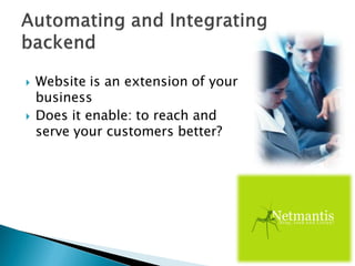  Website is an extension of your
business
 Does it enable: to reach and
serve your customers better?
 