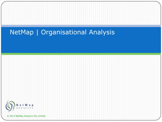 NetMap | Organisational Analysis
© 2013 NetMap Analytics Pty Limited
 