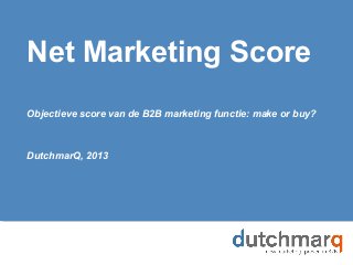 Net Marketing Score
Objectieve score van de B2B marketing functie: make or buy?
DutchmarQ, 2013
 