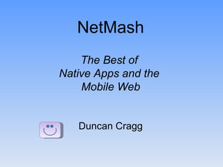 NetMash
    The Best of
Native Apps and the
    Mobile Web


   Duncan Cragg
 
