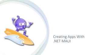 Creating Apps With
.NET MAUI
 