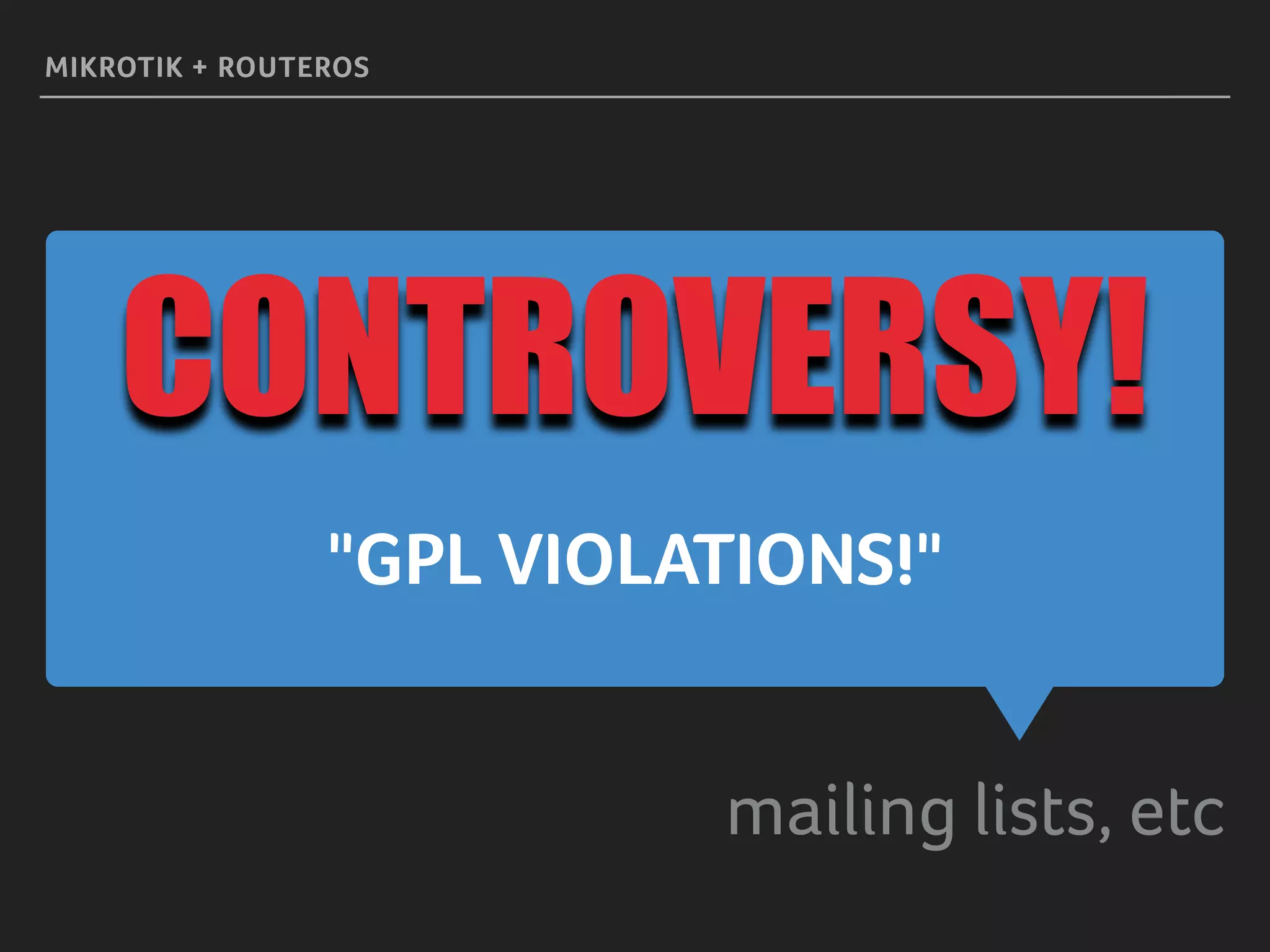 "GPL VIOLATIONS!"
mailing lists, etc
MIKROTIK + ROUTEROS
CONTROVERSY!
 