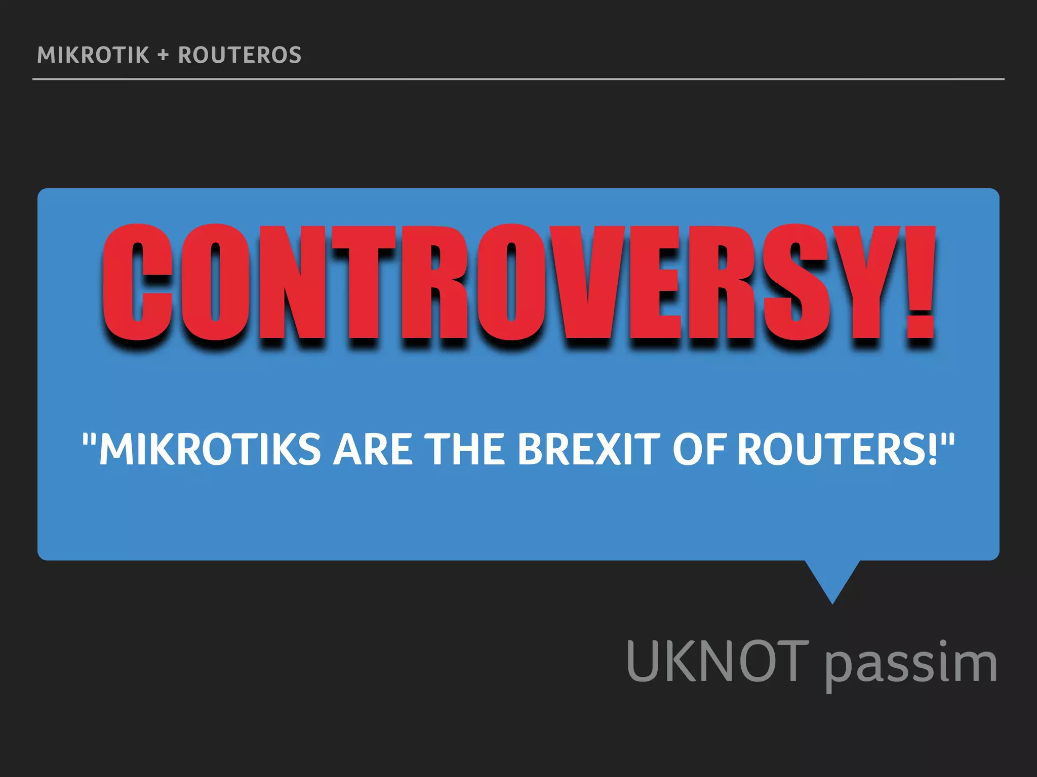 "MIKROTIKS ARE THE BREXIT OF ROUTERS!"
UKNOT passim
MIKROTIK + ROUTEROS
CONTROVERSY!
 