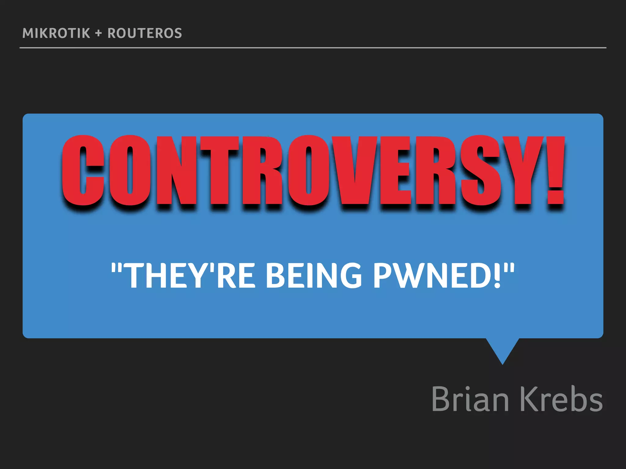"THEY'RE BEING PWNED!"
Brian Krebs
MIKROTIK + ROUTEROS
CONTROVERSY!
 