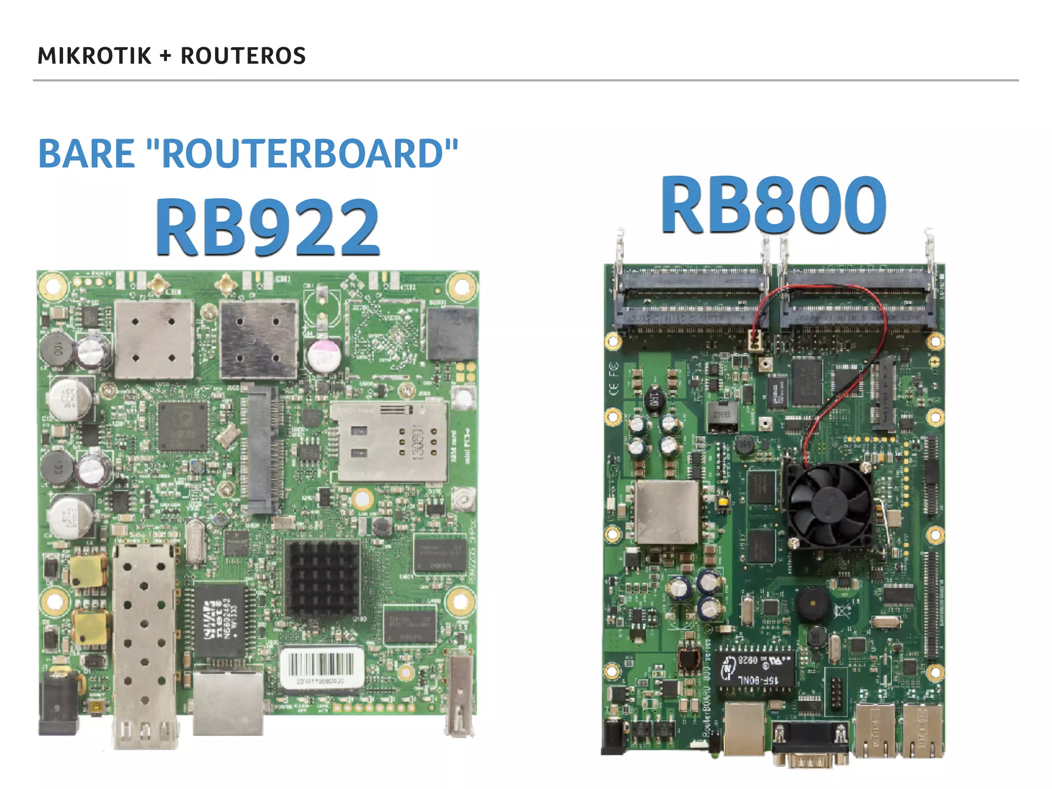 MIKROTIK + ROUTEROS
BARE "ROUTERBOARD"
RB922 RB800
 