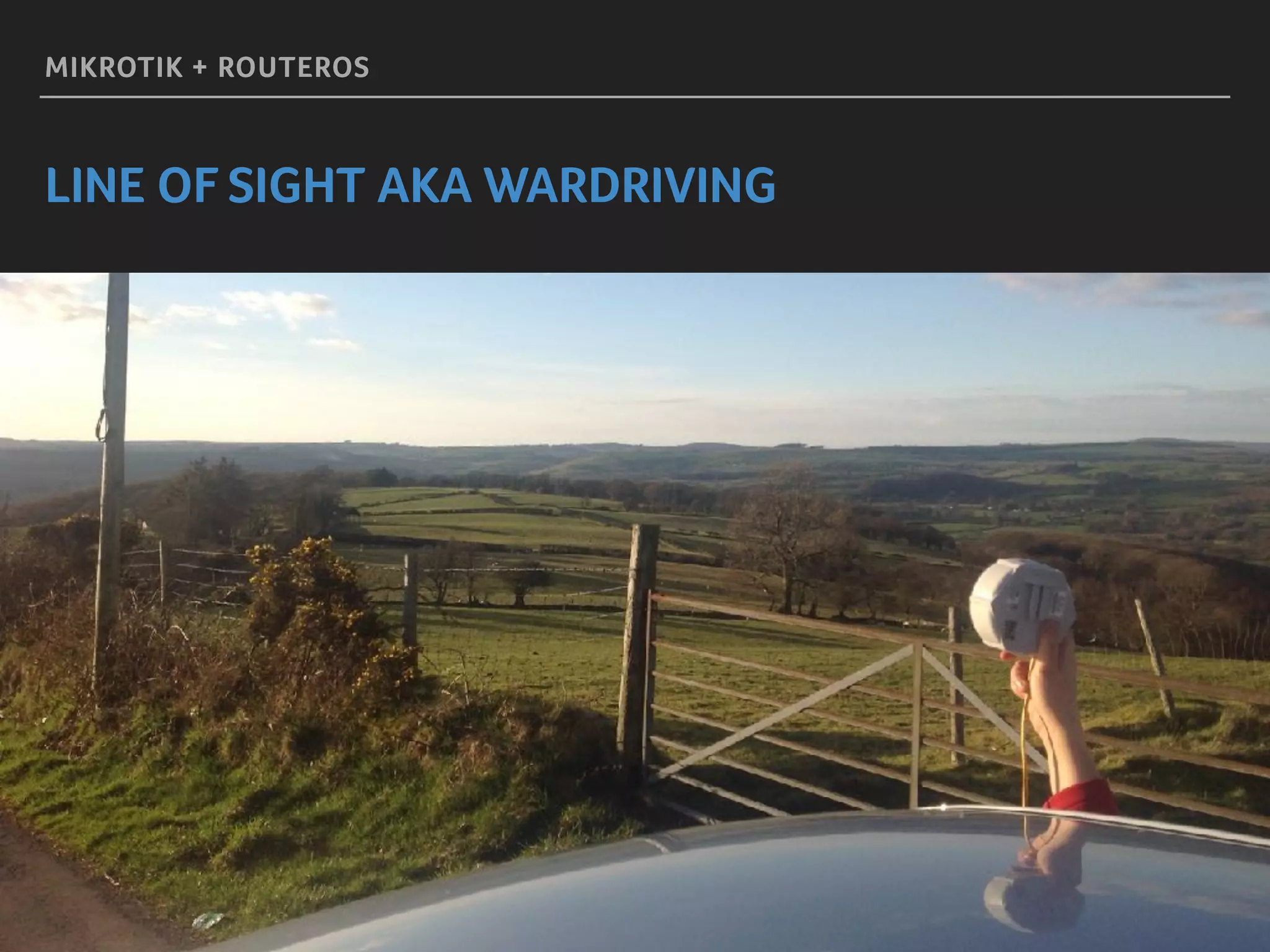 MIKROTIK + ROUTEROS
LINE OF SIGHT AKA WARDRIVING
 