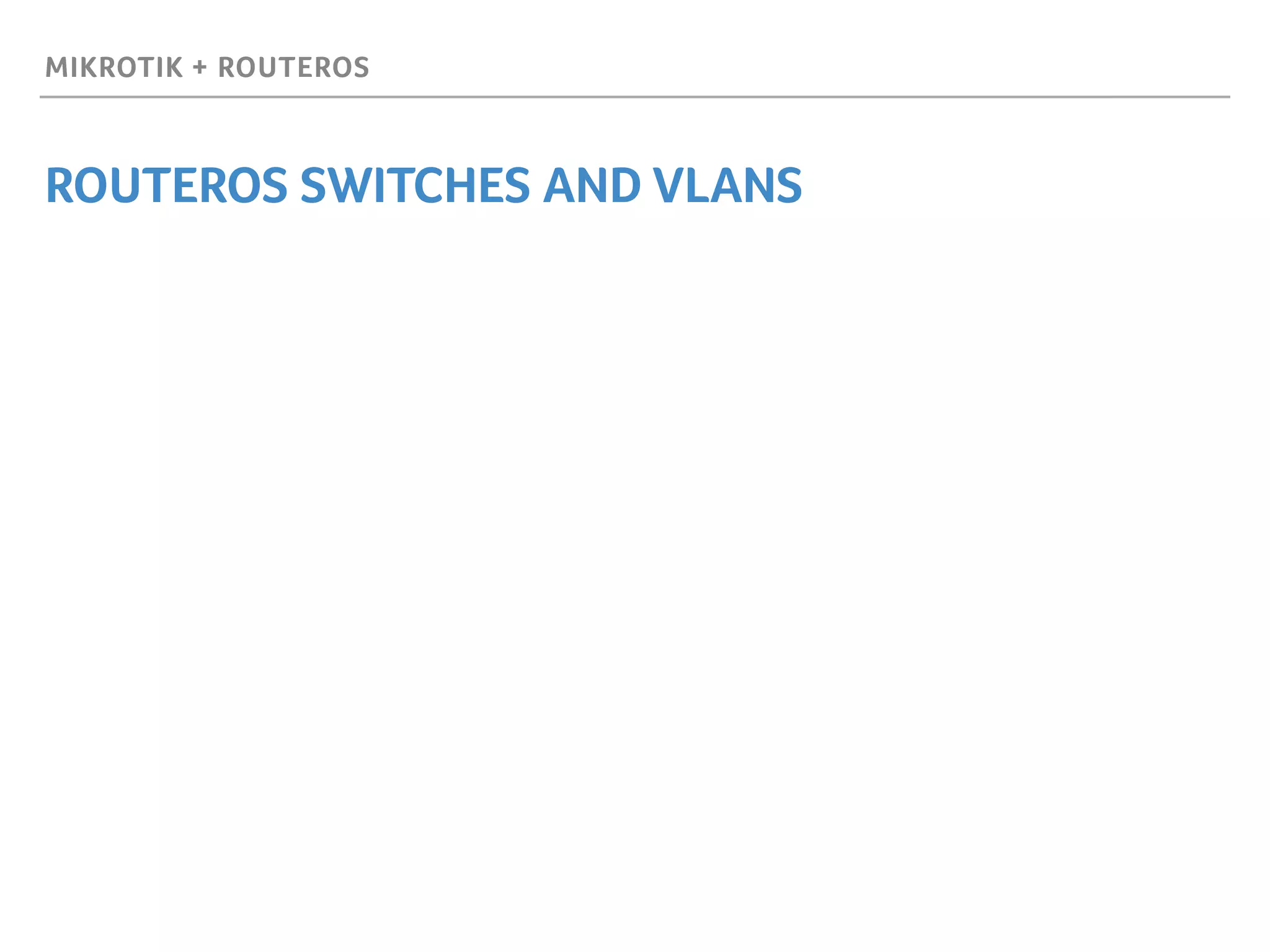 MIKROTIK + ROUTEROS
ROUTEROS SWITCHES AND VLANS
 